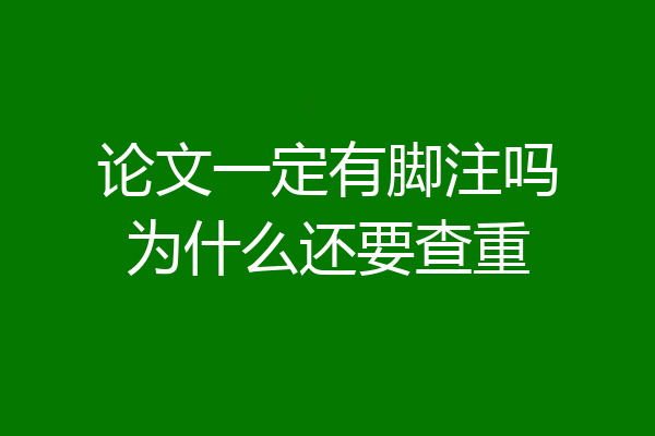 论文一定有脚注吗为什么还要查重