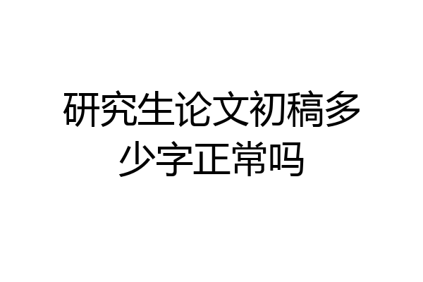 研究生论文初稿多少字正常吗
