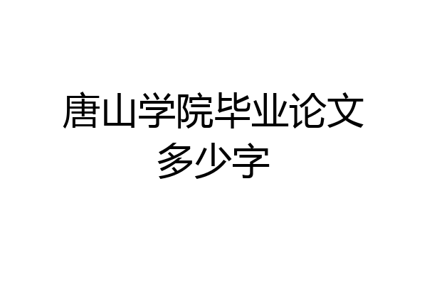 唐山学院毕业论文多少字
