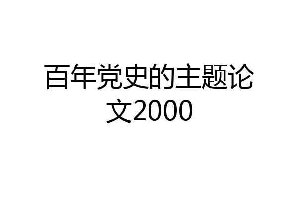 百年党史的主题论文2000