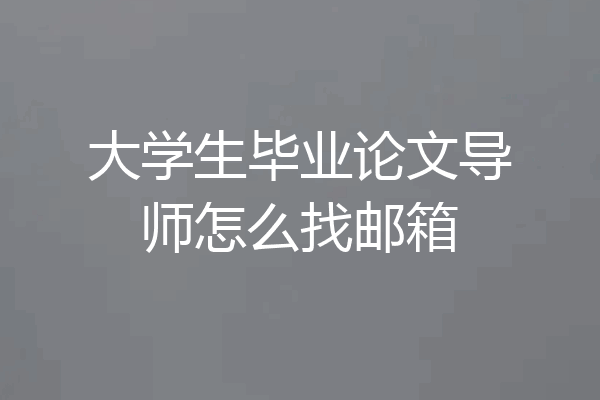 大学生毕业论文导师怎么找邮箱