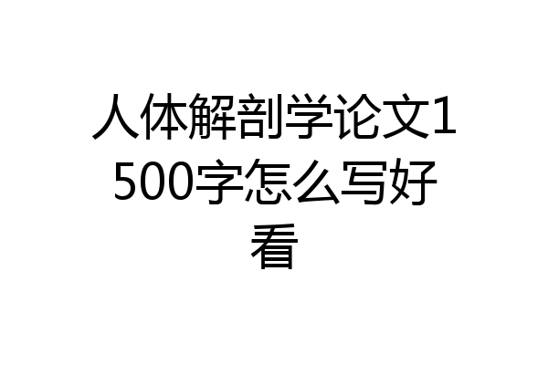人体解剖学论文1500字怎么写好看