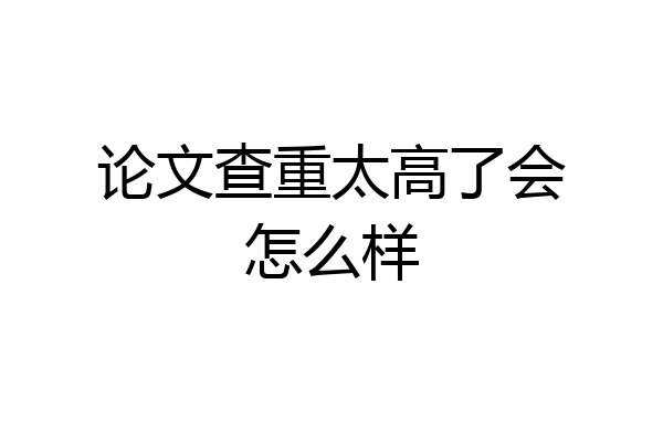 论文查重太高了会怎么样