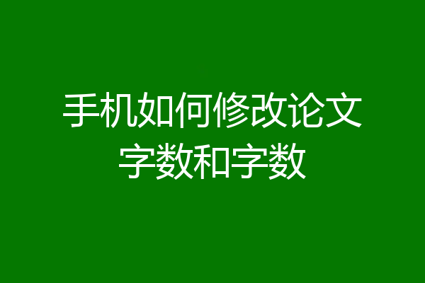 手机如何修改论文字数和字数