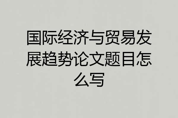 国际经济与贸易发展趋势论文题目怎么写