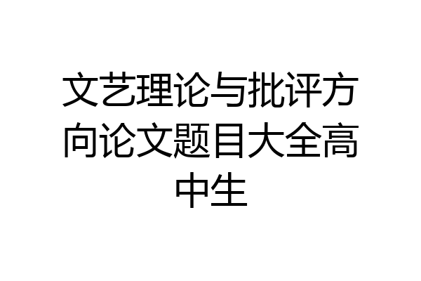 文艺理论与批评方向论文题目大全高中生
