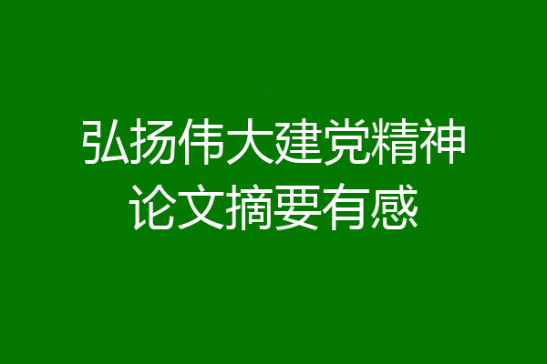 弘扬伟大建党精神论文摘要有感
