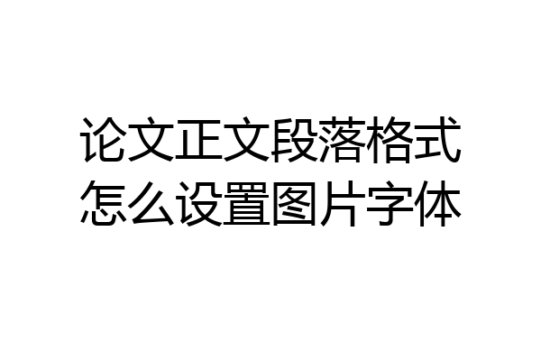 论文正文段落格式怎么设置图片字体
