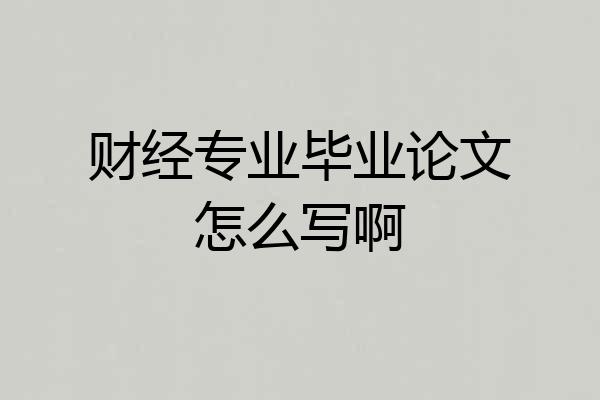 财经专业毕业论文怎么写啊