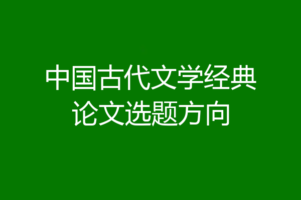 中国古代文学经典论文选题方向