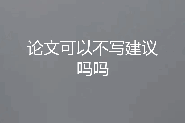 论文可以不写建议吗吗