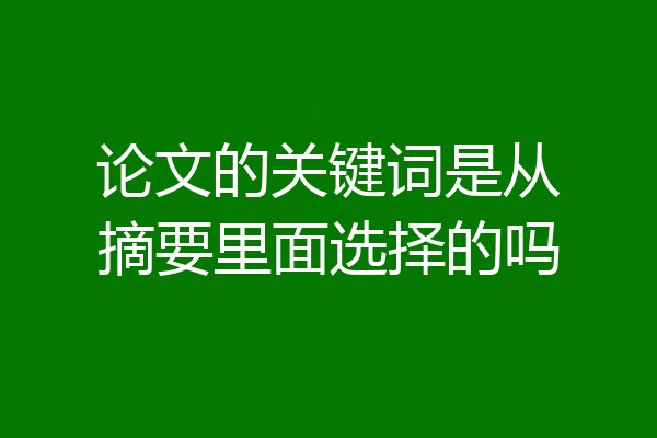 论文的关键词是从摘要里面选择的吗