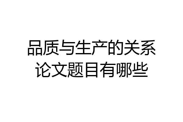 品质与生产的关系论文题目有哪些