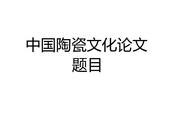 中国陶瓷文化论文题目