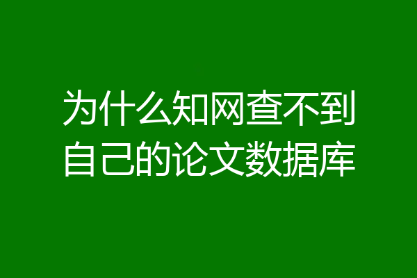 为什么知网查不到自己的论文数据库