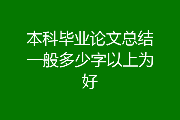 本科毕业论文总结一般多少字以上为好