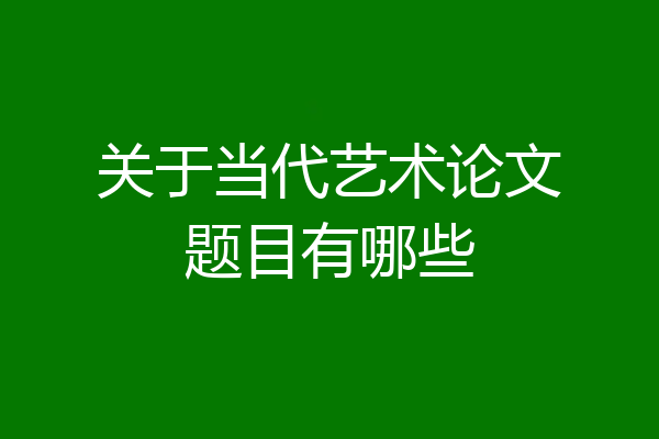 关于当代艺术论文题目有哪些