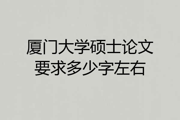 厦门大学硕士论文要求多少字左右