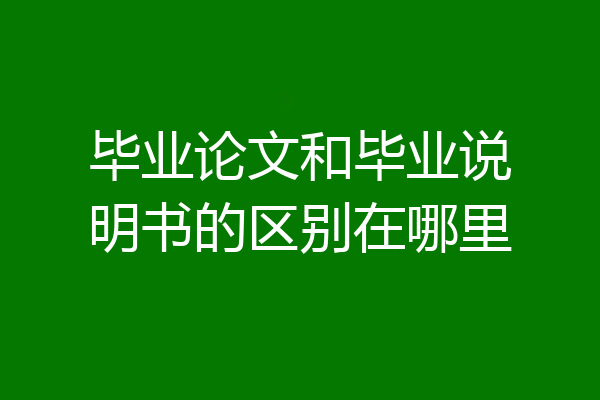 毕业论文和毕业说明书的区别在哪里