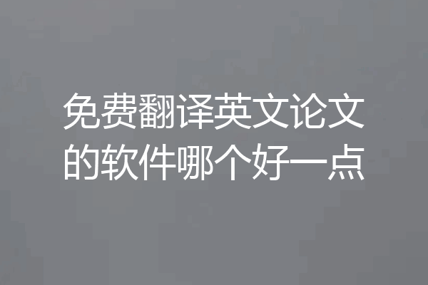 免费翻译英文论文的软件哪个好一点