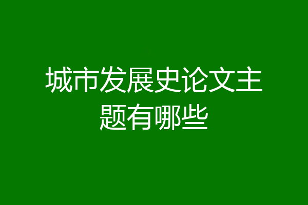 城市发展史论文主题有哪些