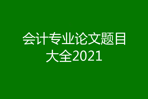 会计专业论文题目大全2021