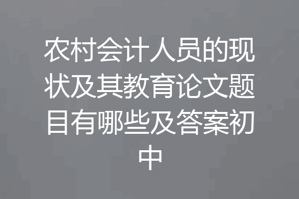农村会计人员的现状及其教育论文题目有哪些及答案初中