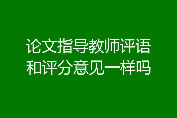 论文指导教师评语和评分意见一样吗