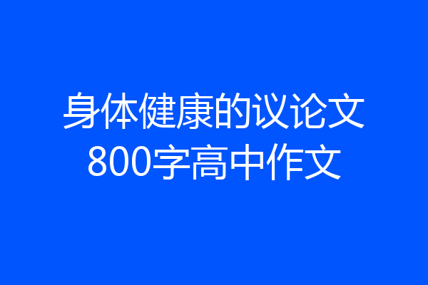 身体健康的议论文800字高中作文