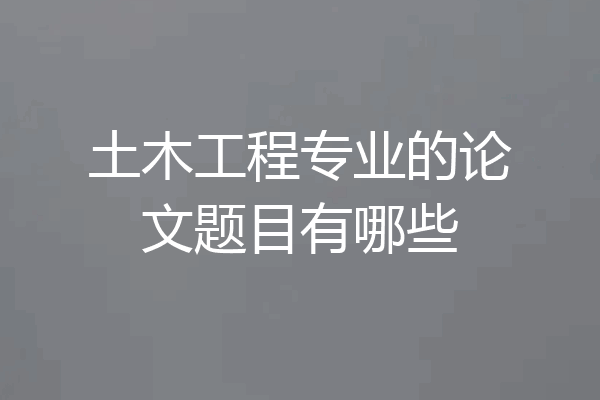 土木工程专业的论文题目有哪些