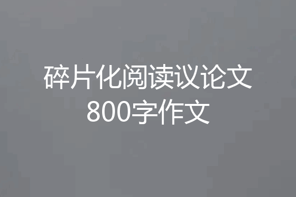 碎片化阅读议论文800字作文