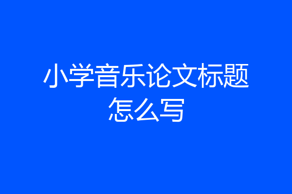 小学音乐论文标题怎么写