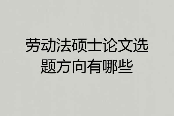 劳动法硕士论文选题方向有哪些