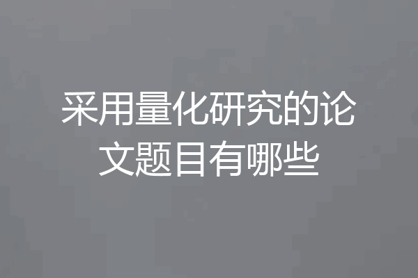 采用量化研究的论文题目有哪些