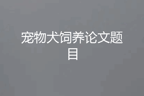 宠物犬饲养论文题目