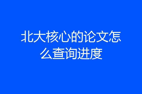 北大核心的论文怎么查询进度