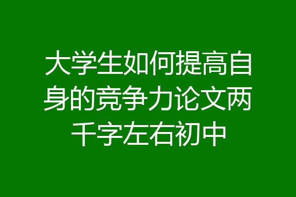 大学生如何提高自身的竞争力论文两千字左右初中