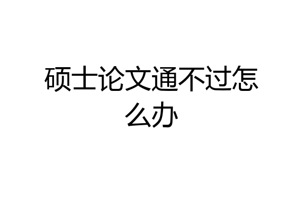 硕士论文通不过怎么办