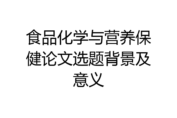 食品化学与营养保健论文选题背景及意义