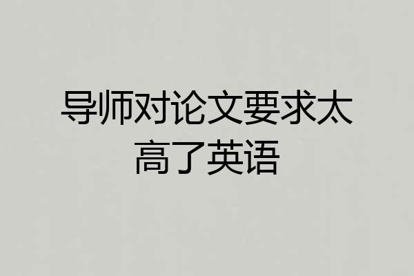 导师对论文要求太高了英语