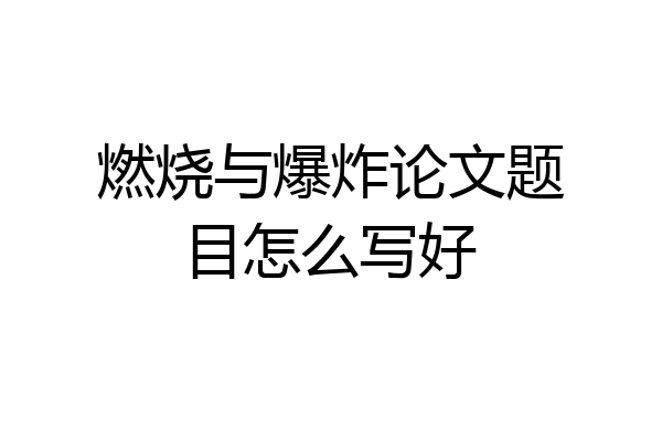 燃烧与爆炸论文题目怎么写好
