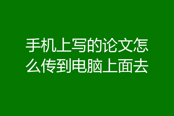 手机上写的论文怎么传到电脑上面去