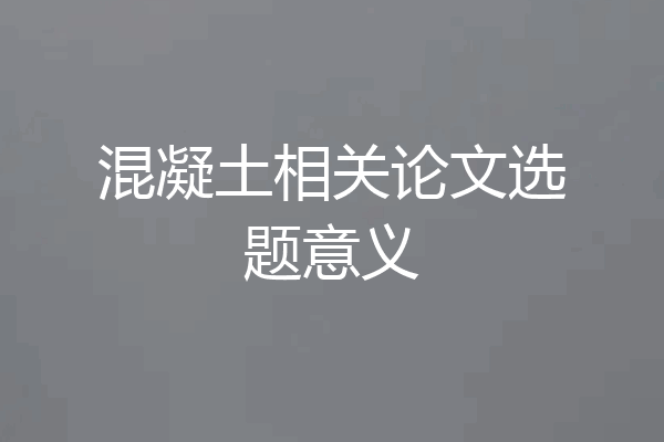 混凝土相关论文选题意义