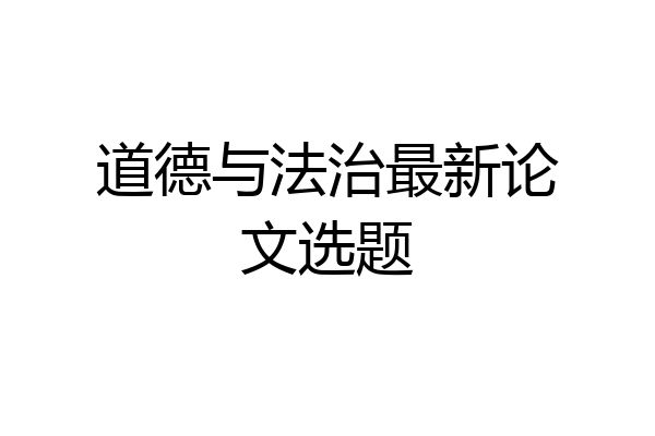 道德与法治最新论文选题
