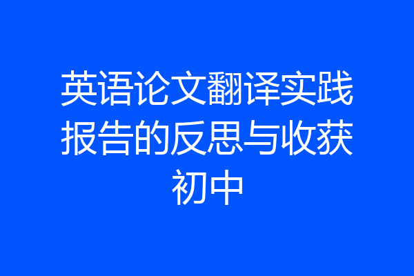 英语论文翻译实践报告的反思与收获初中