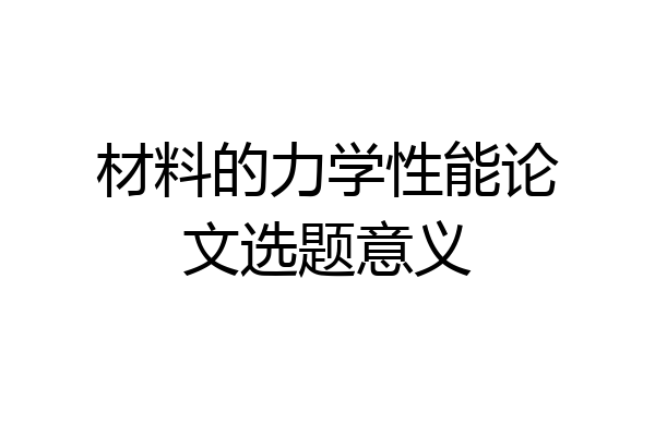 材料的力学性能论文选题意义