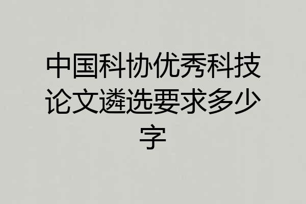 中国科协优秀科技论文遴选要求多少字