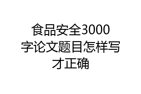 食品安全3000字论文题目怎样写才正确