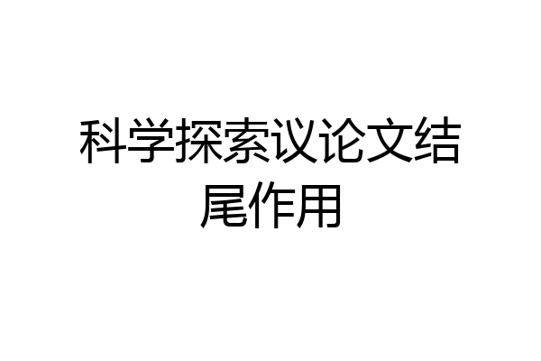 科学探索议论文结尾作用