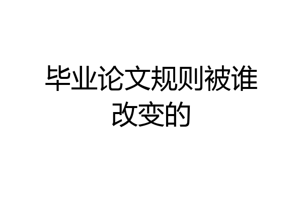 毕业论文规则被谁改变的